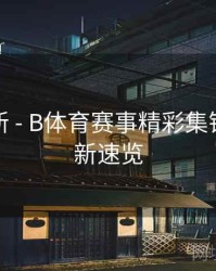 实时更新 - B体育赛事精彩集锦每日更新速览