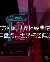 B体育官方回顾世界杯经典逆转战役｜历年盘点，世界杯经典逆袭