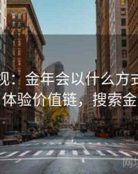 全景透视：金年会以什么方式驱动用户体验价值链，搜索金年