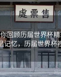 B体育带你回顾历届世界杯精彩瞬间 - 球星记忆，历届世界杯视频