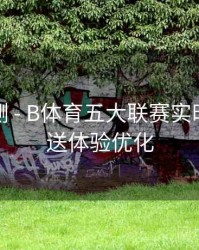 趋势预测 - B体育五大联赛实时比分推送体验优化