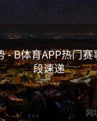 流行趋势 - B体育APP热门赛事精彩片段速递