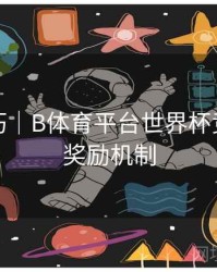 直播技巧｜B体育平台世界杯竞猜活动奖励机制