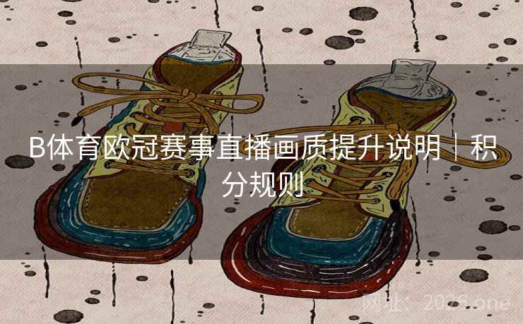 B体育欧冠赛事直播画质提升说明｜积分规则