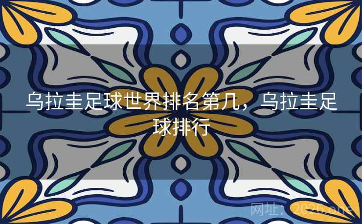 乌拉圭足球世界排名第几，乌拉圭足球排行