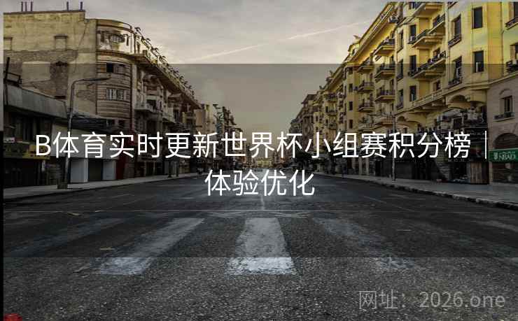 B体育实时更新世界杯小组赛积分榜｜体验优化