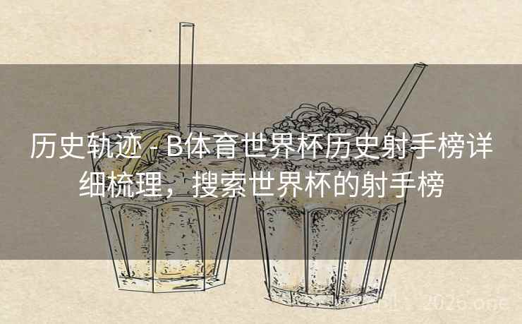历史轨迹 - B体育世界杯历史射手榜详细梳理，搜索世界杯的射手榜