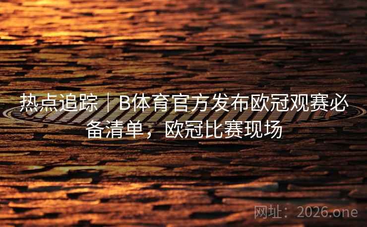 热点追踪｜B体育官方发布欧冠观赛必备清单，欧冠比赛现场