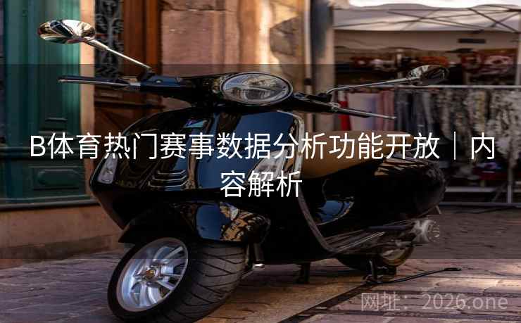 B体育热门赛事数据分析功能开放｜内容解析