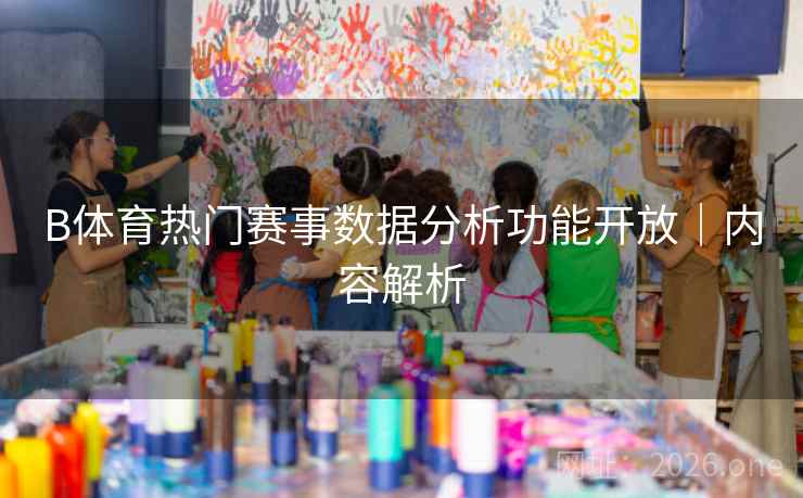 B体育热门赛事数据分析功能开放｜内容解析