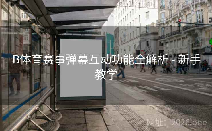 B体育赛事弹幕互动功能全解析 - 新手教学