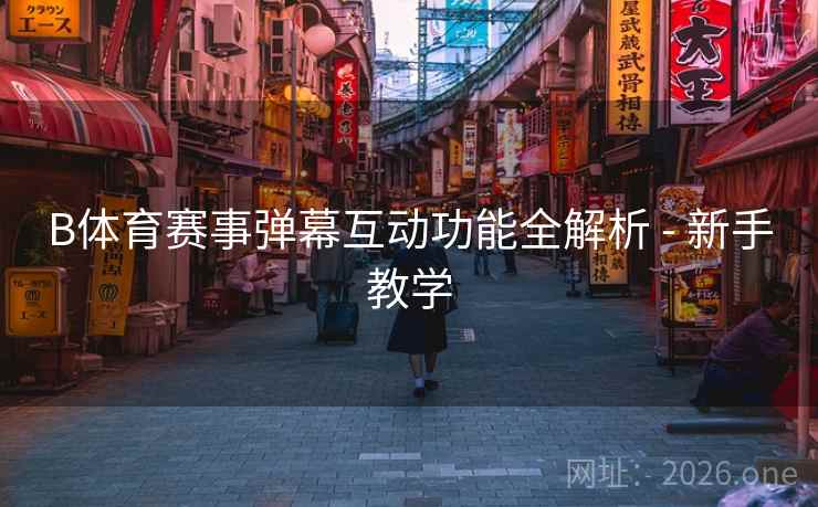 B体育赛事弹幕互动功能全解析 - 新手教学