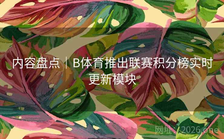 内容盘点｜B体育推出联赛积分榜实时更新模块
