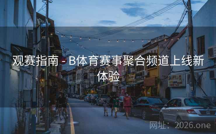 观赛指南 - B体育赛事聚合频道上线新体验