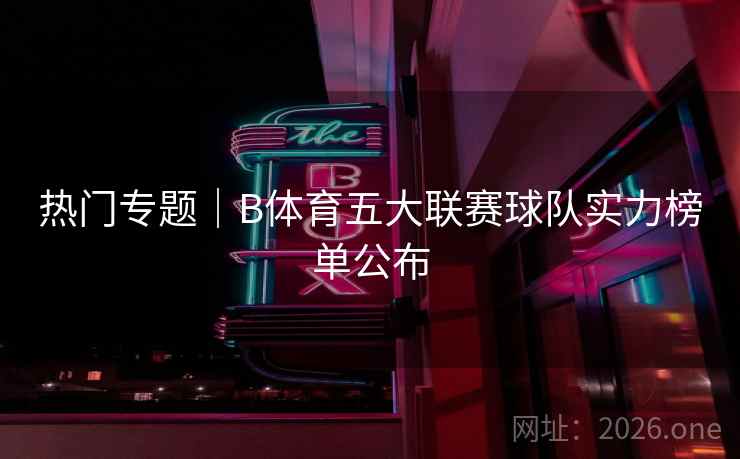 热门专题｜B体育五大联赛球队实力榜单公布