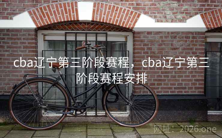 cba辽宁第三阶段赛程，cba辽宁第三阶段赛程安排