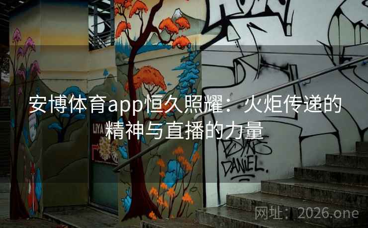 安博体育app恒久照耀：火炬传递的精神与直播的力量