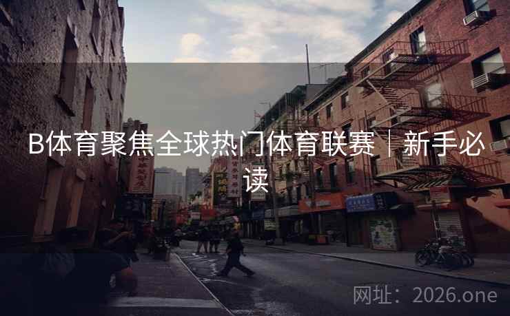 B体育聚焦全球热门体育联赛｜新手必读