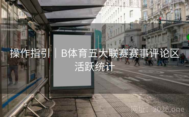 操作指引｜B体育五大联赛赛事评论区活跃统计