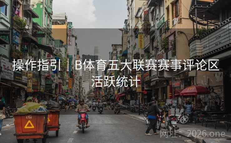 操作指引｜B体育五大联赛赛事评论区活跃统计