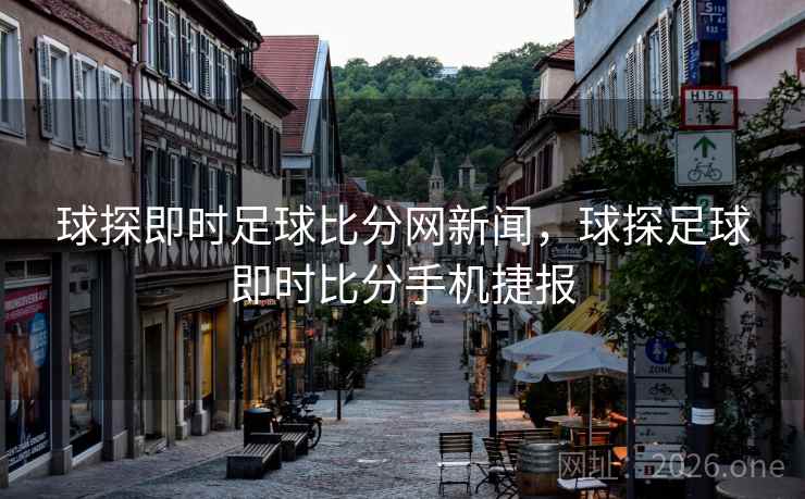 球探即时足球比分网新闻，球探足球即时比分手机捷报