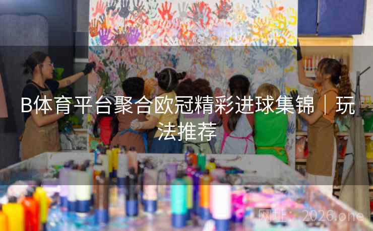 B体育平台聚合欧冠精彩进球集锦｜玩法推荐