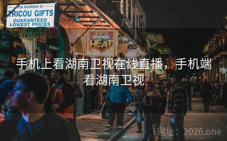 手机上看湖南卫视在线直播，手机端看湖南卫视