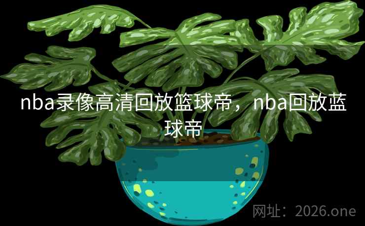 nba录像高清回放篮球帝，nba回放蓝球帝