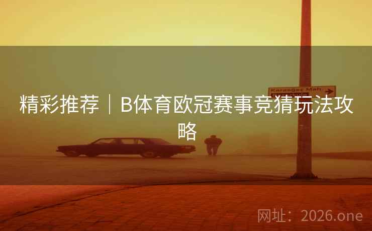 精彩推荐｜B体育欧冠赛事竞猜玩法攻略