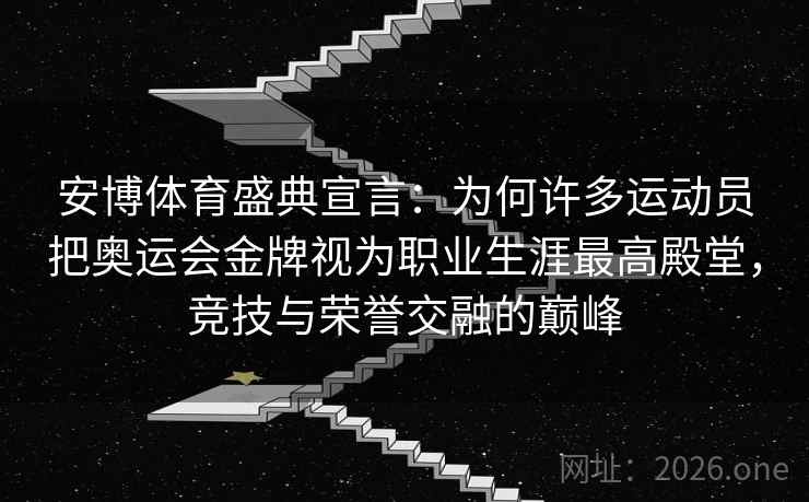 安博体育盛典宣言：为何许多运动员把奥运会金牌视为职业生涯最高殿堂，竞技与荣誉交融的巅峰