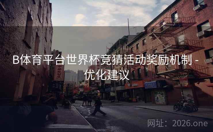 B体育平台世界杯竞猜活动奖励机制 - 优化建议