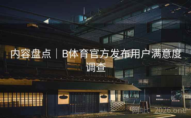 内容盘点｜B体育官方发布用户满意度调查