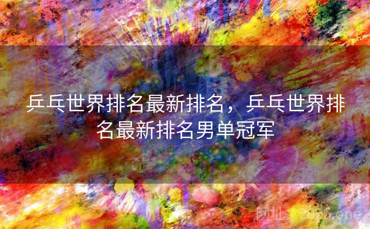 乒乓世界排名最新排名，乒乓世界排名最新排名男单冠军