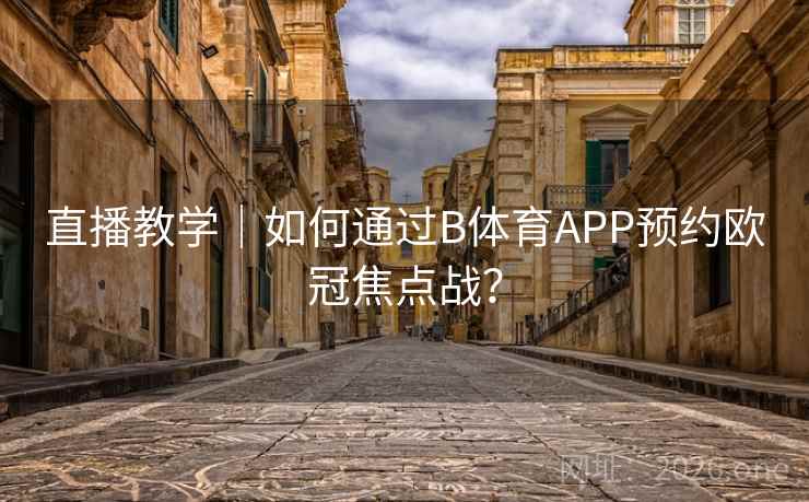 直播教学｜如何通过B体育APP预约欧冠焦点战？