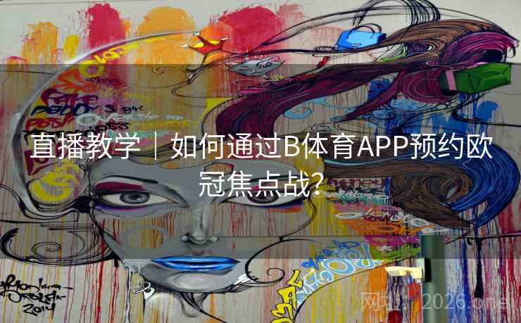 直播教学｜如何通过B体育APP预约欧冠焦点战？