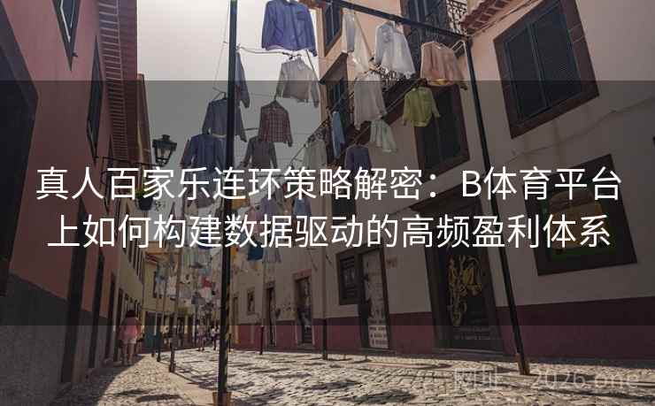 真人百家乐连环策略解密：B体育平台上如何构建数据驱动的高频盈利体系