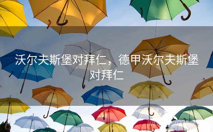 沃尔夫斯堡对拜仁，德甲沃尔夫斯堡对拜仁