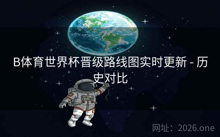 B体育世界杯晋级路线图实时更新 - 历史对比