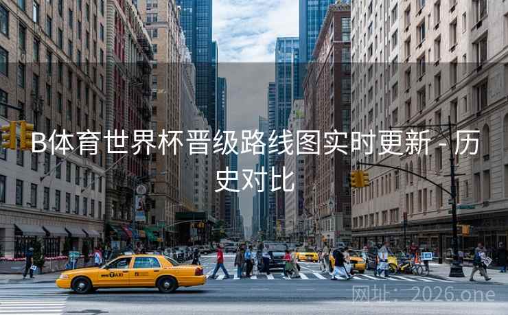 B体育世界杯晋级路线图实时更新 - 历史对比