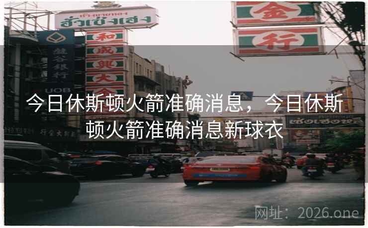 今日休斯顿火箭准确消息，今日休斯顿火箭准确消息新球衣