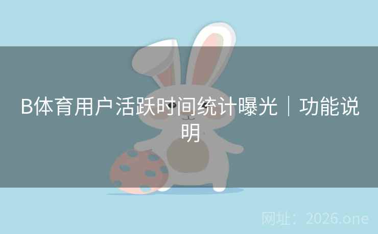 B体育用户活跃时间统计曝光｜功能说明