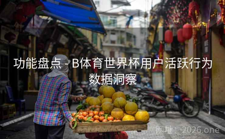 功能盘点 - B体育世界杯用户活跃行为数据洞察