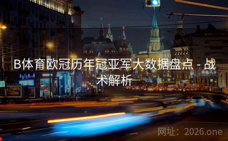 B体育欧冠历年冠亚军大数据盘点 - 战术解析