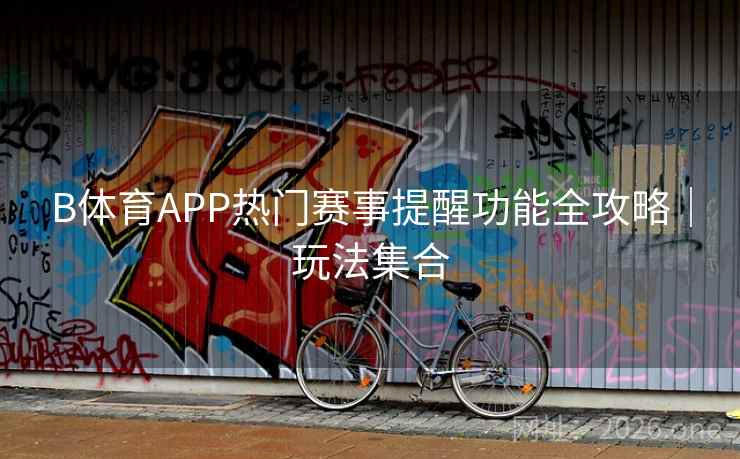 B体育APP热门赛事提醒功能全攻略｜玩法集合