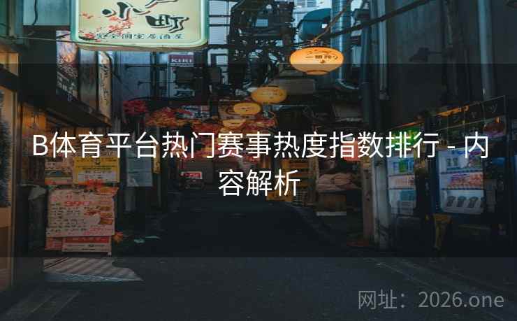 B体育平台热门赛事热度指数排行 - 内容解析