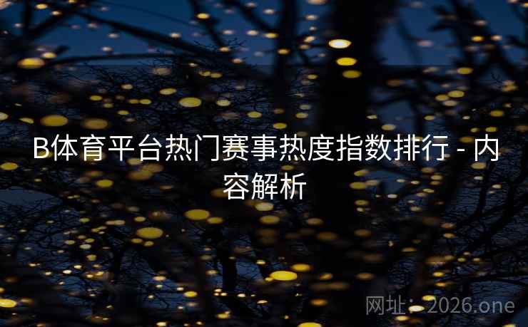 B体育平台热门赛事热度指数排行 - 内容解析