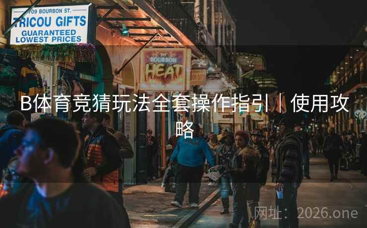 B体育竞猜玩法全套操作指引｜使用攻略