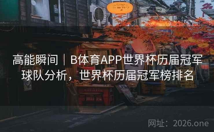 高能瞬间｜B体育APP世界杯历届冠军球队分析，世界杯历届冠军榜排名