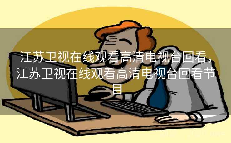 江苏卫视在线观看高清电视台回看，江苏卫视在线观看高清电视台回看节目