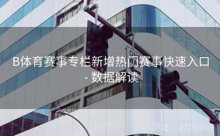 B体育赛事专栏新增热门赛事快速入口 - 数据解读